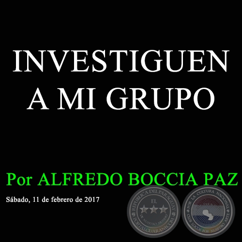 INVESTIGUEN A MI GRUPO - Por ALFREDO BOCCIA PAZ - Sábado, 11 de febrero de 2017